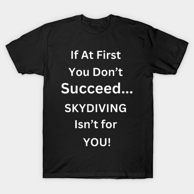 If At First You don't Succeed, SKYDIVING Isn't For You T-Shirt by Graffix